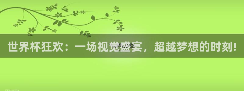 世界杯直播时间:世界杯狂欢:一场视觉盛宴,超越梦想的时刻!