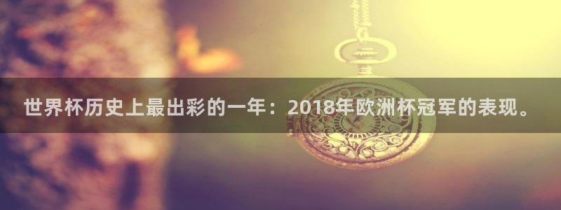 世界杯亚洲预选赛18强赛程:世界杯历史上最出彩的一年:2018年欧洲杯冠军的表现。